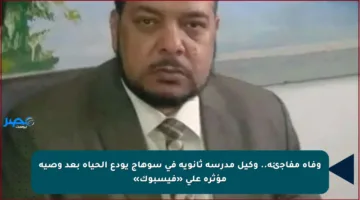 وفاة مفاجئة.. وكيل مدرسة ثانوية في سوهاج يودع الحياة بعد وصية مؤثرة على «فيسبوك»